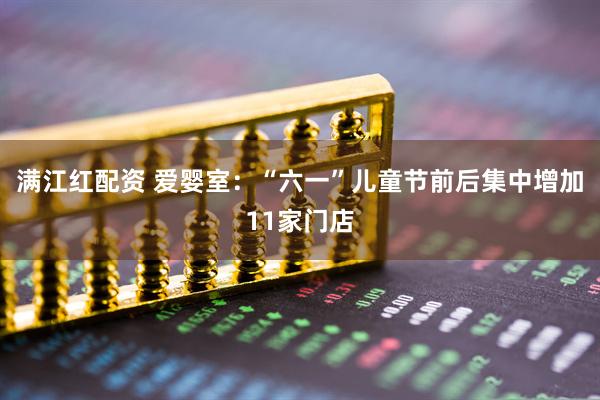 满江红配资 爱婴室：“六一”儿童节前后集中增加11家门店