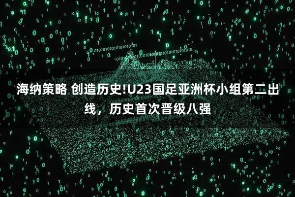 海纳策略 创造历史!U23国足亚洲杯小组第二出线，历史首次晋级八强