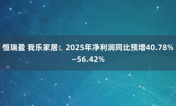恒瑞盈 我乐家居：2025年净利润同比预增40.78%—56.42%