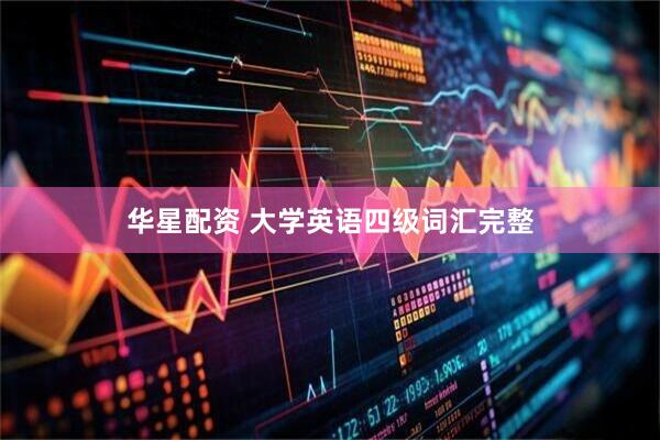 华星配资 大学英语四级词汇完整