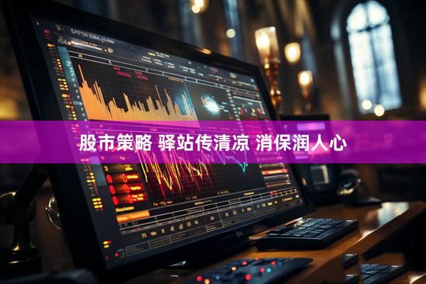 股市策略 驿站传清凉 消保润人心